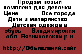 Продам новый комплект для девочки › Цена ­ 3 500 - Все города Дети и материнство » Детская одежда и обувь   . Владимирская обл.,Вязниковский р-н